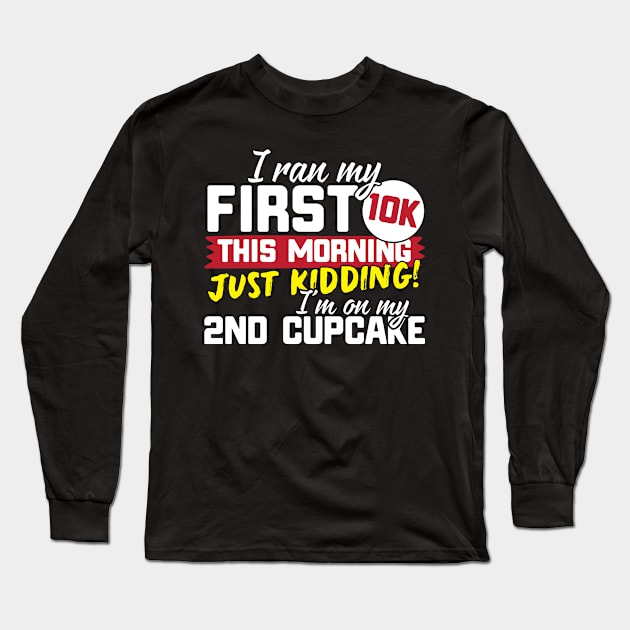 I Ran My First 10K This Morning Just Kidding I'm On My 2nd Cupcake! Long Sleeve T-Shirt by thingsandthings